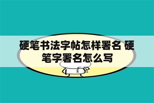 硬笔书法字帖怎样署名 硬笔字署名怎么写